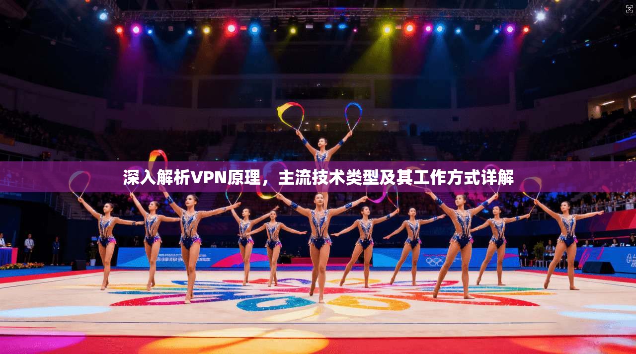 深入解析VPN原理，主流技术类型及其工作方式详解