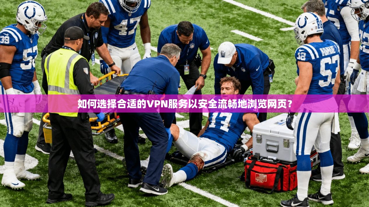 如何选择合适的VPN服务以安全流畅地浏览网页？