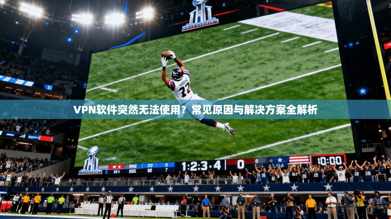VPN软件突然无法使用？常见原因与解决方案全解析