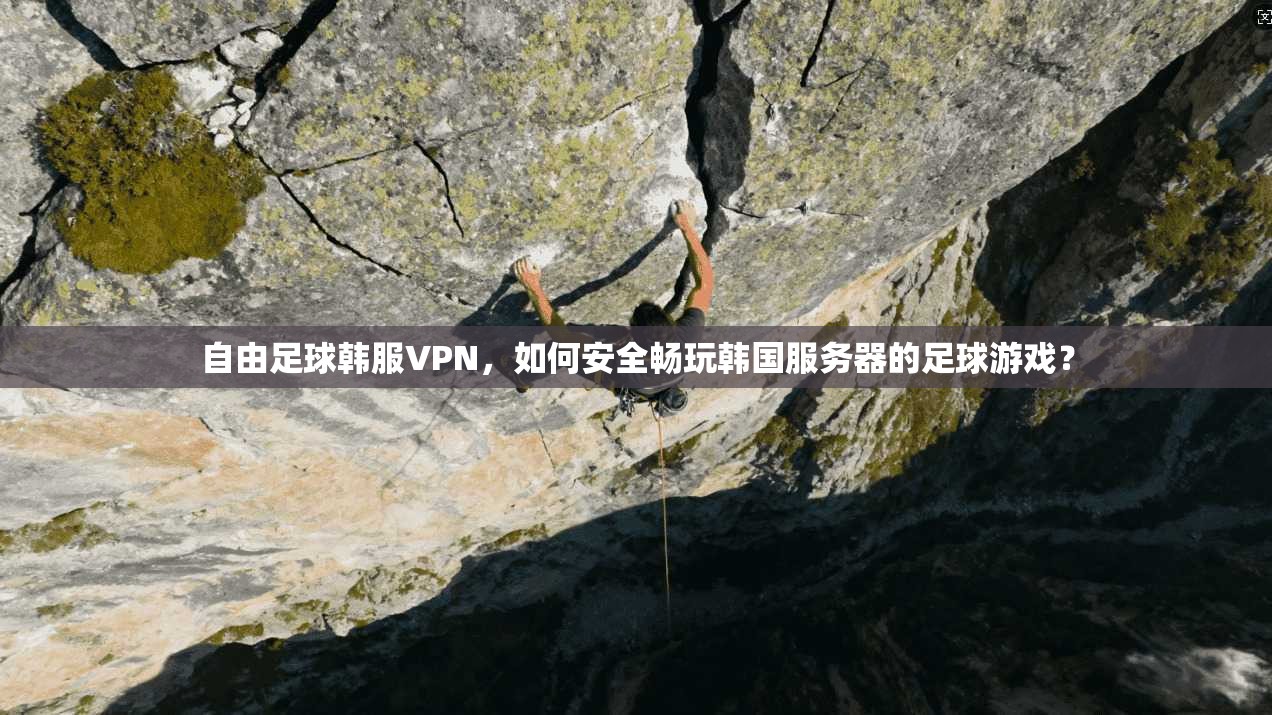自由足球韩服VPN，如何安全畅玩韩国服务器的足球游戏？