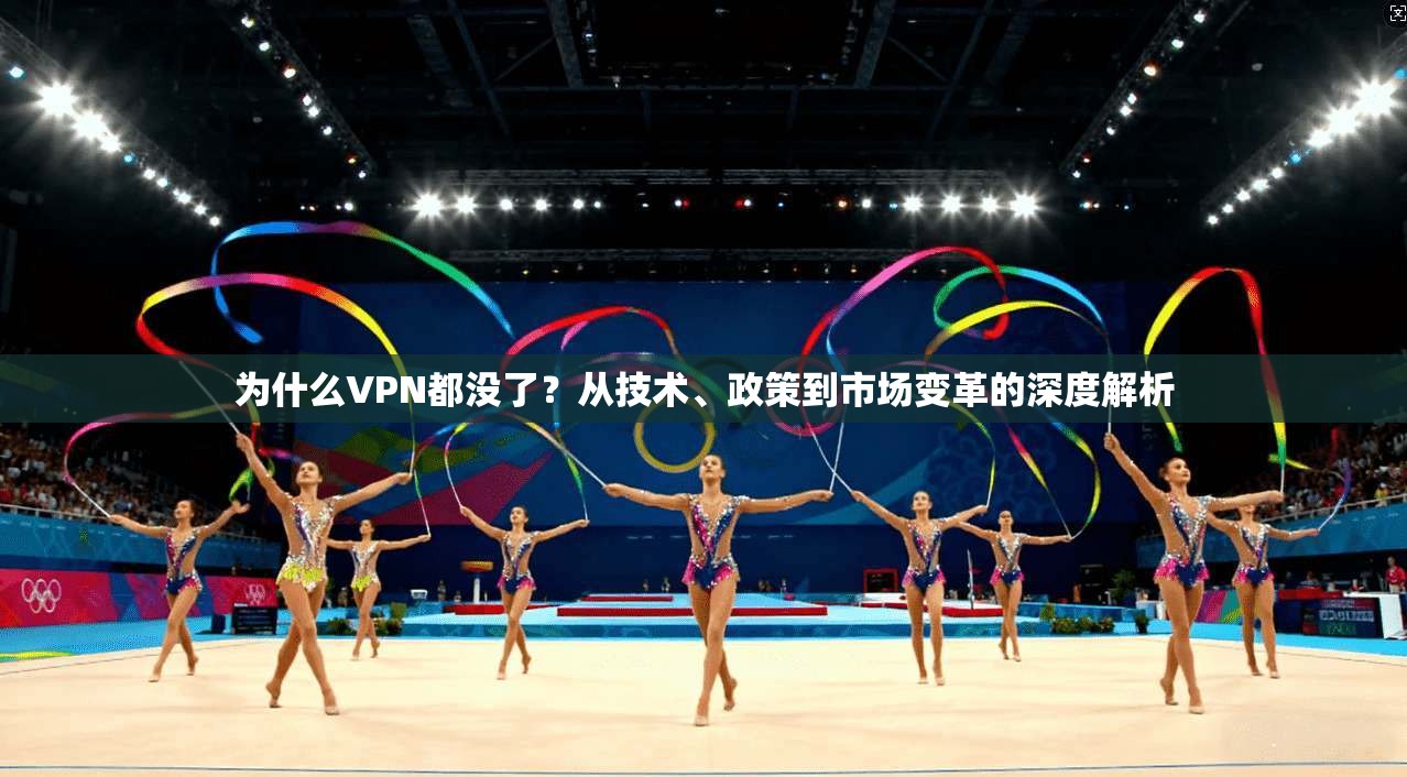 为什么VPN都没了？从技术、政策到市场变革的深度解析