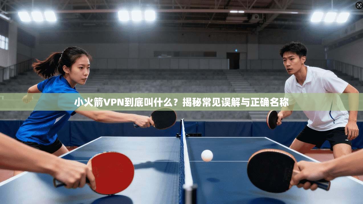 小火箭VPN到底叫什么？揭秘常见误解与正确名称