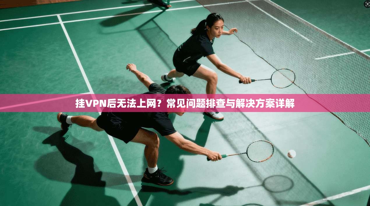 挂VPN后无法上网？常见问题排查与解决方案详解