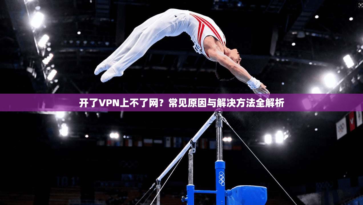 开了VPN上不了网？常见原因与解决方法全解析