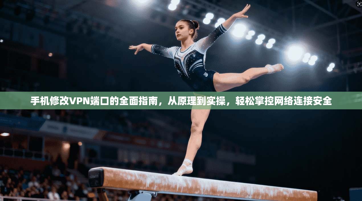 手机修改VPN端口的全面指南，从原理到实操，轻松掌控网络连接安全