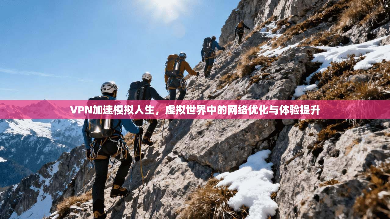 VPN加速模拟人生，虚拟世界中的网络优化与体验提升