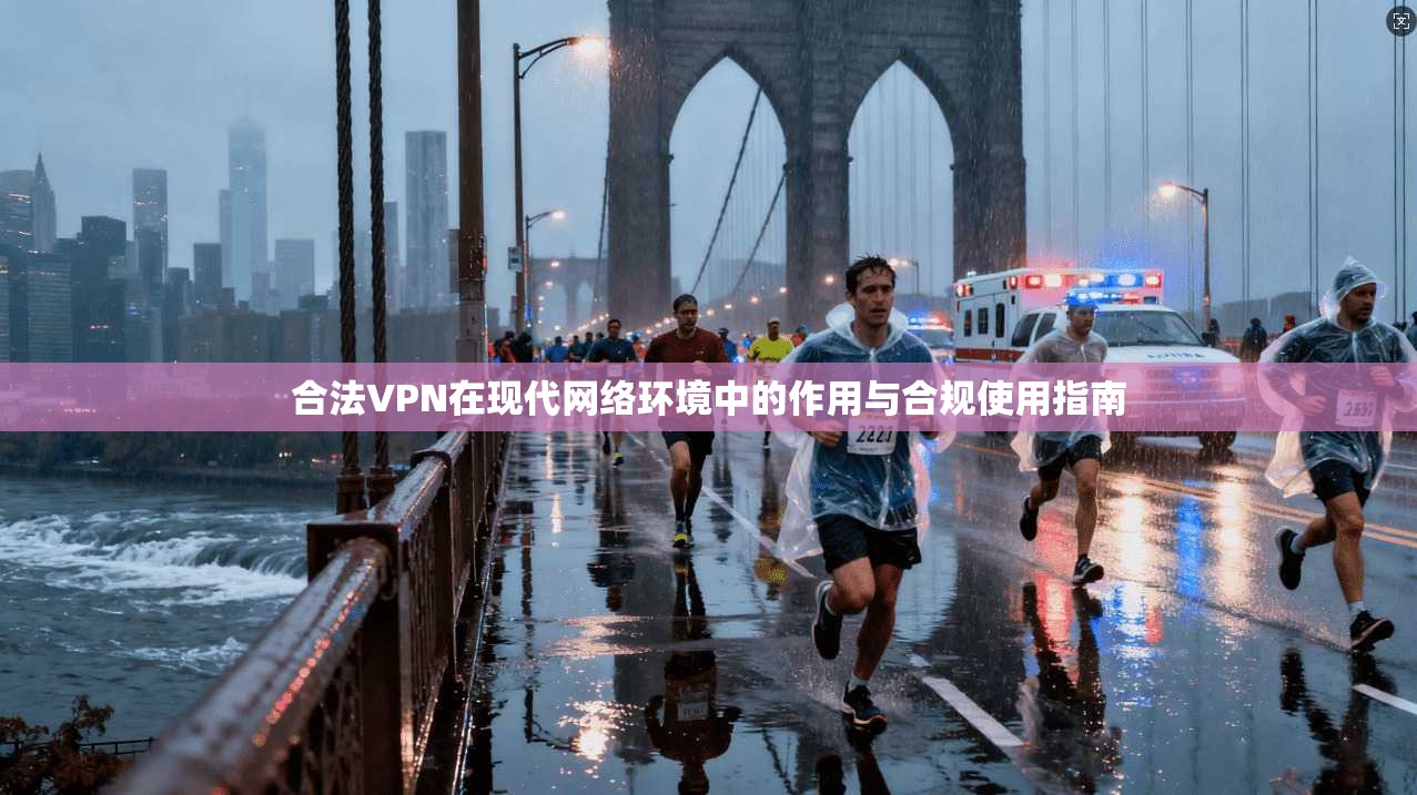 合法VPN在现代网络环境中的作用与合规使用指南