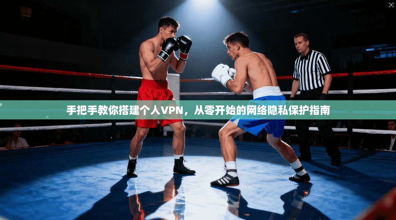 手把手教你搭建个人VPN，从零开始的网络隐私保护指南
