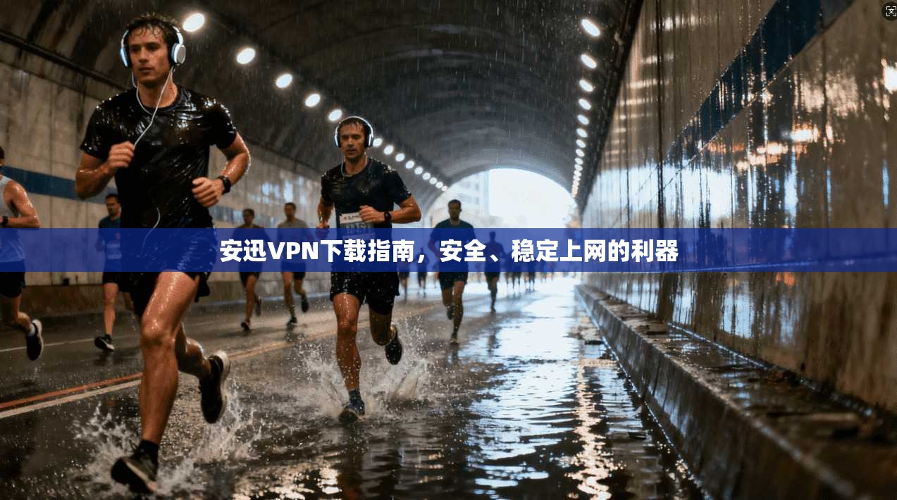 安迅VPN下载指南，安全、稳定上网的利器