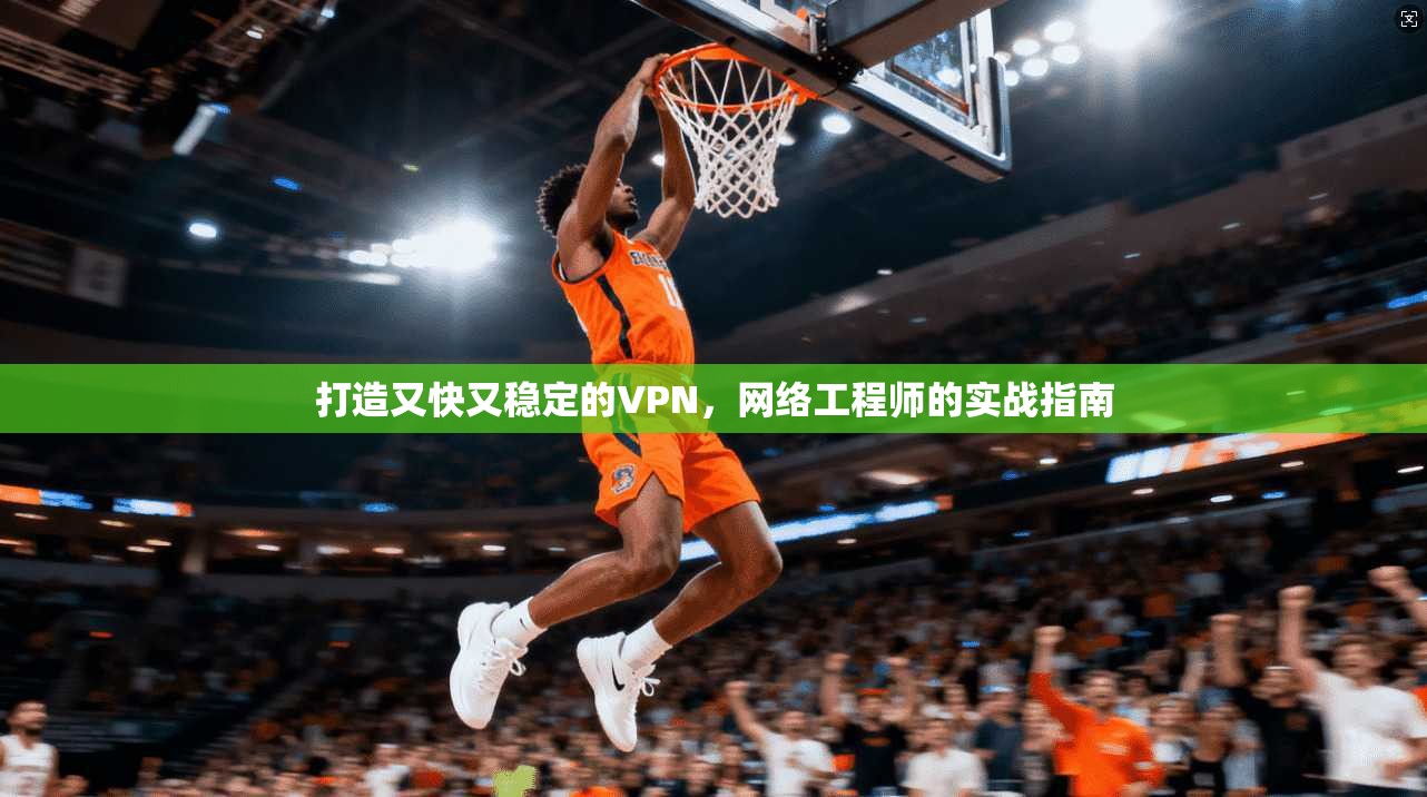 打造又快又稳定的VPN，网络工程师的实战指南