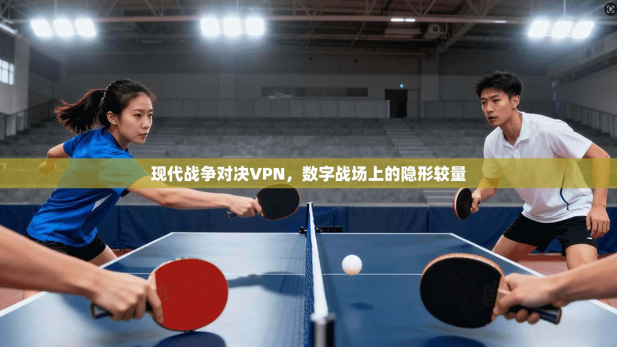 现代战争对决VPN，数字战场上的隐形较量