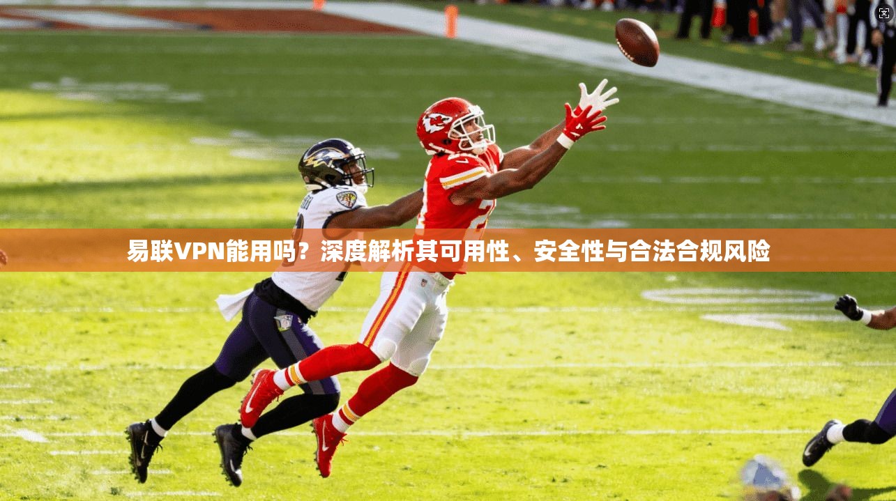易联VPN能用吗？深度解析其可用性、安全性与合法合规风险