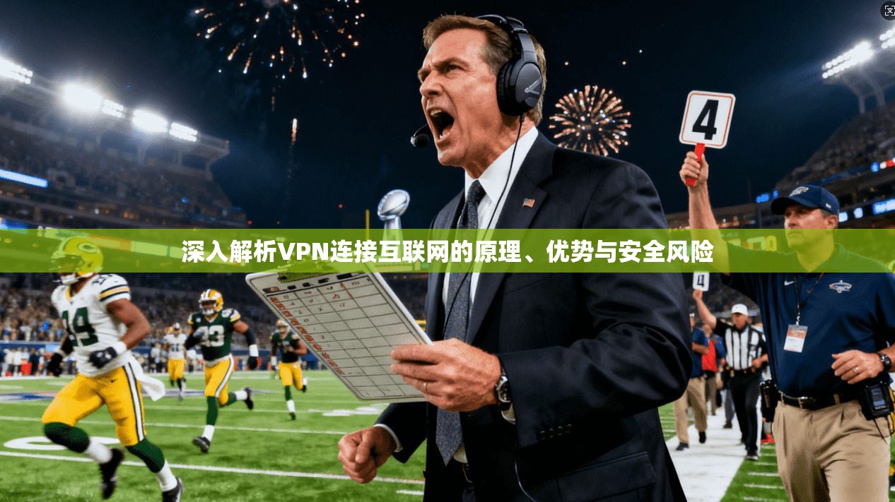 深入解析VPN连接互联网的原理、优势与安全风险