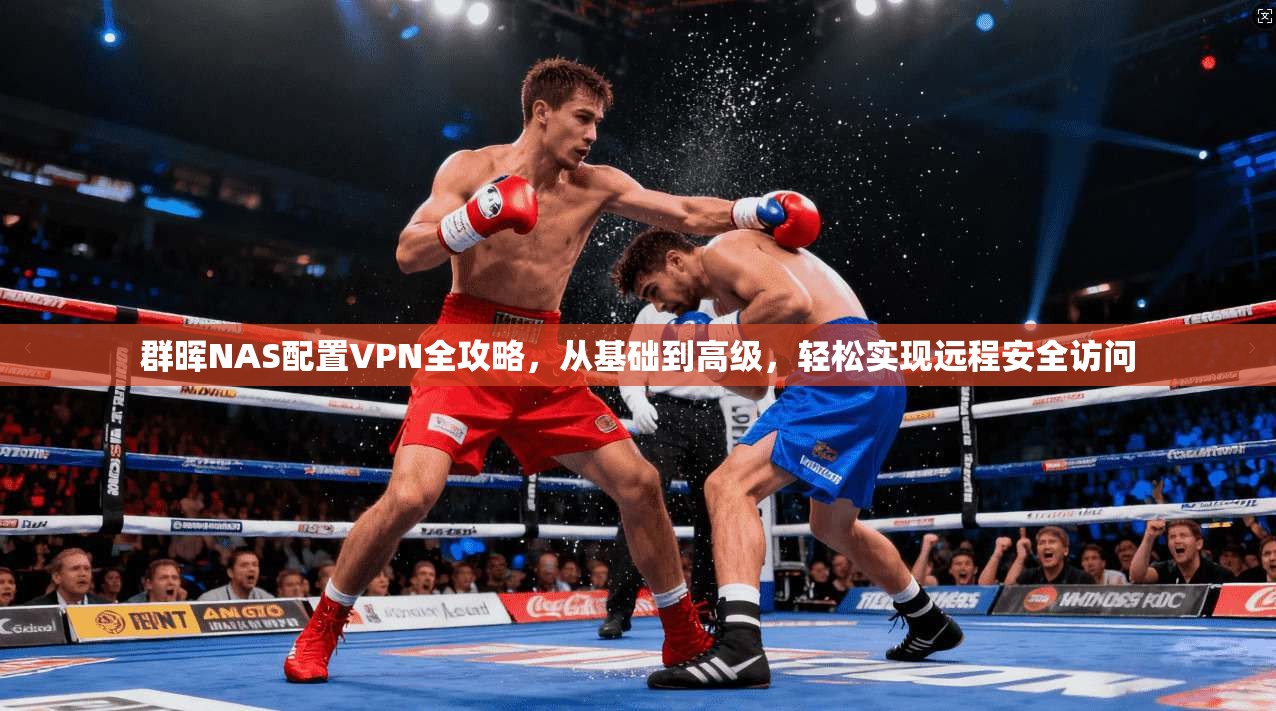 群晖NAS配置VPN全攻略，从基础到高级，轻松实现远程安全访问
