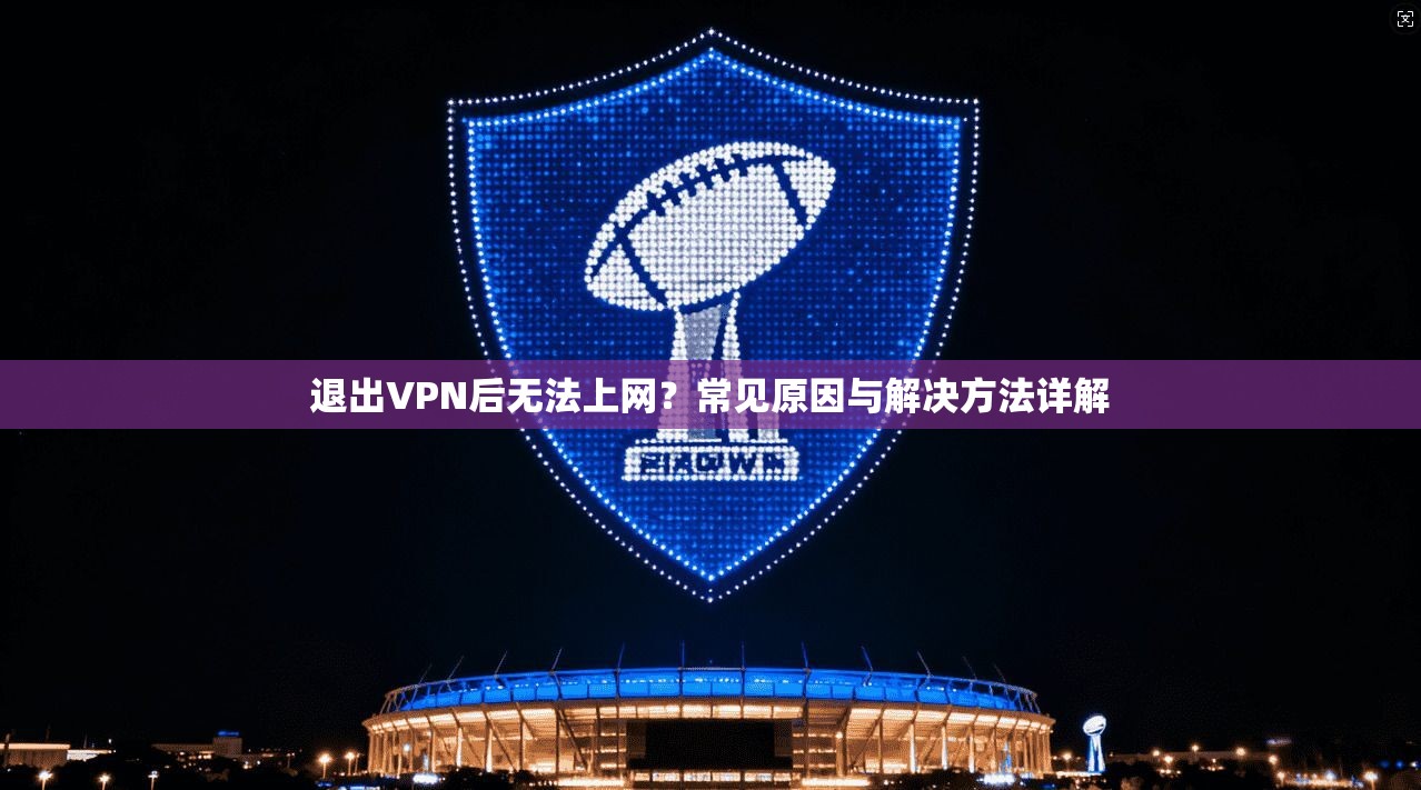退出VPN后无法上网？常见原因与解决方法详解