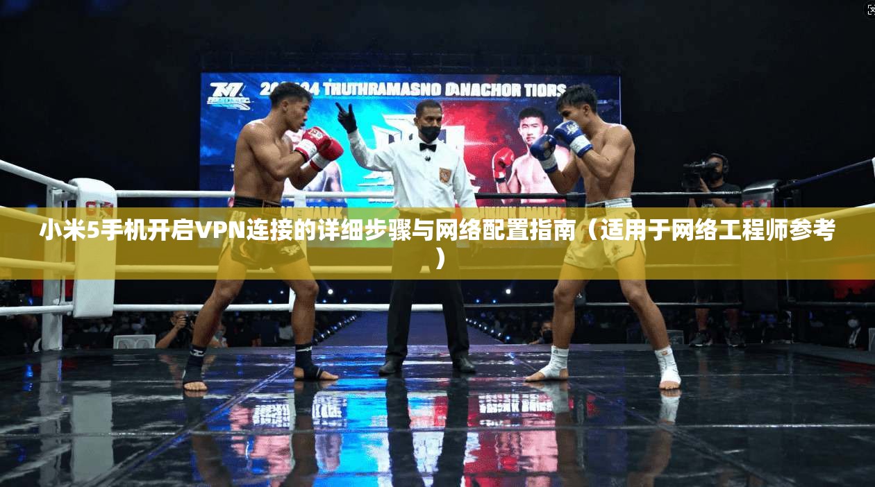 小米5手机开启VPN连接的详细步骤与网络配置指南（适用于网络工程师参考）