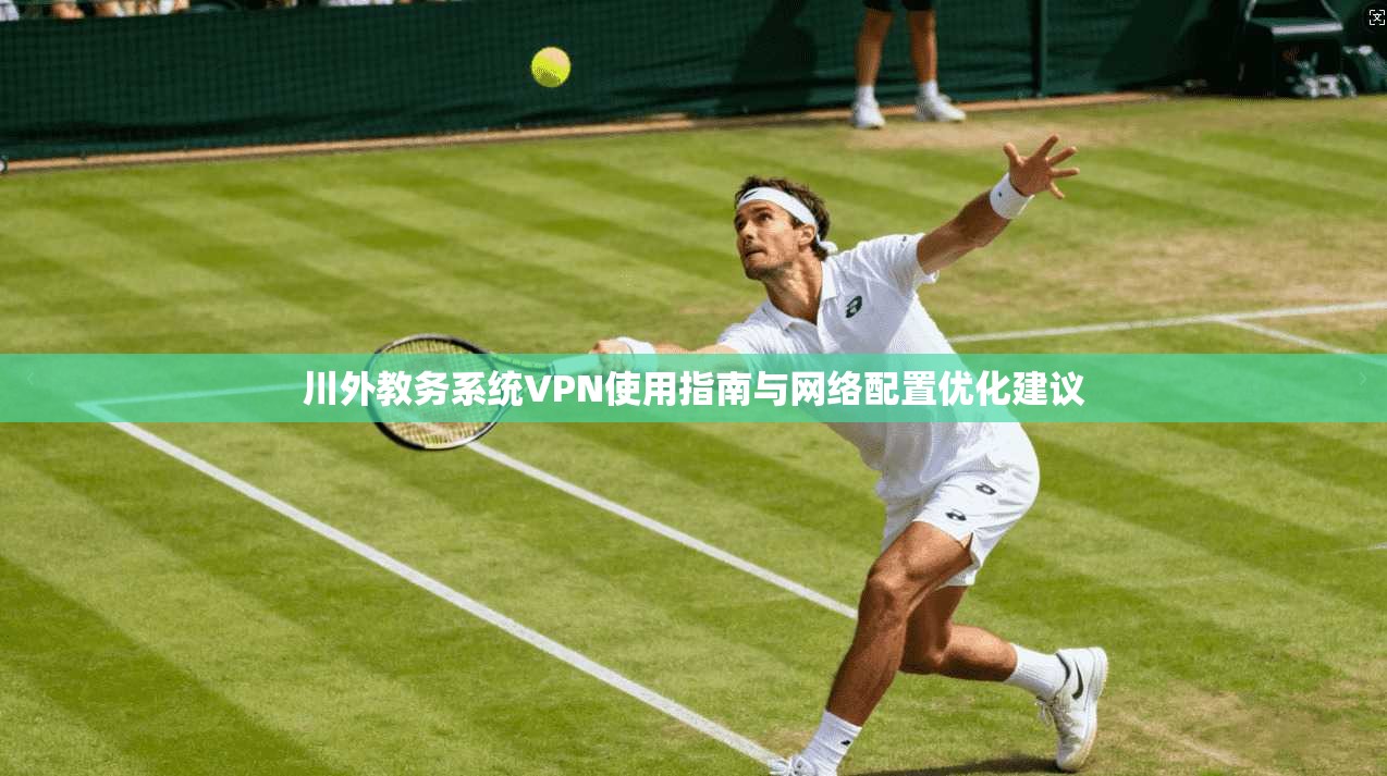 川外教务系统VPN使用指南与网络配置优化建议