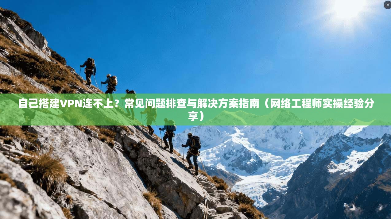 自己搭建VPN连不上？常见问题排查与解决方案指南（网络工程师实操经验分享）
