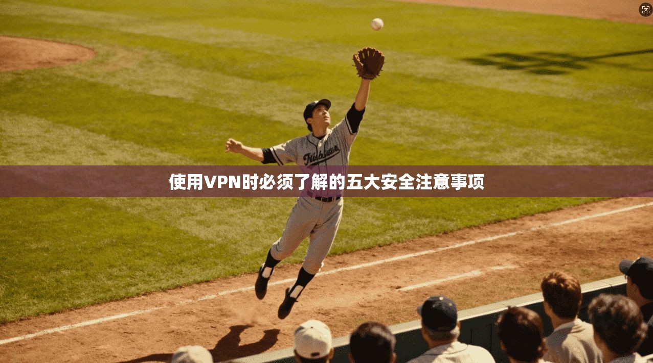 使用VPN时必须了解的五大安全注意事项