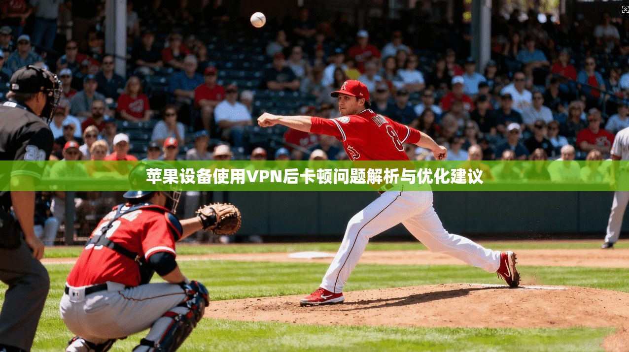 苹果设备使用VPN后卡顿问题解析与优化建议