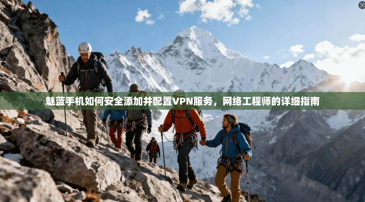 魅蓝手机如何安全添加并配置VPN服务，网络工程师的详细指南