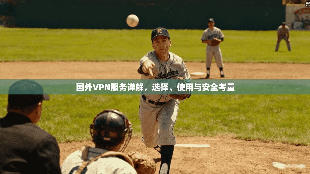 国外VPN服务详解，选择、使用与安全考量