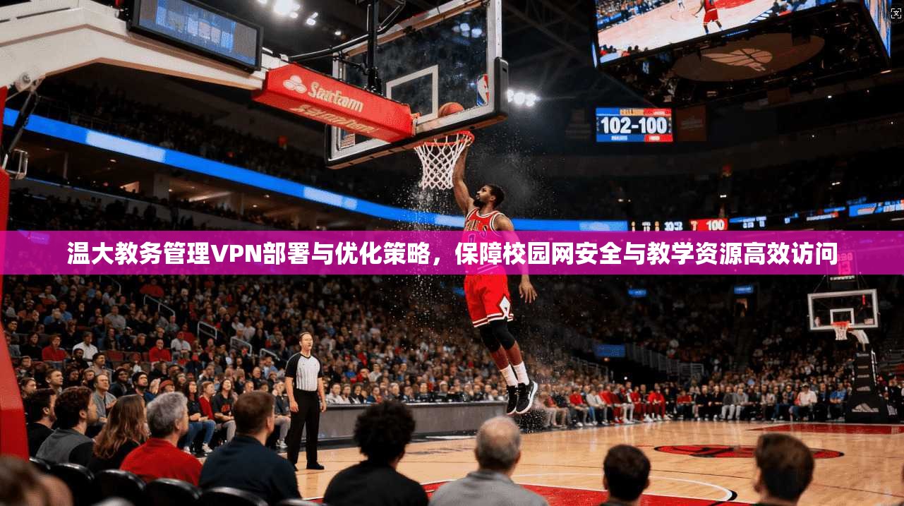 温大教务管理VPN部署与优化策略，保障校园网安全与教学资源高效访问