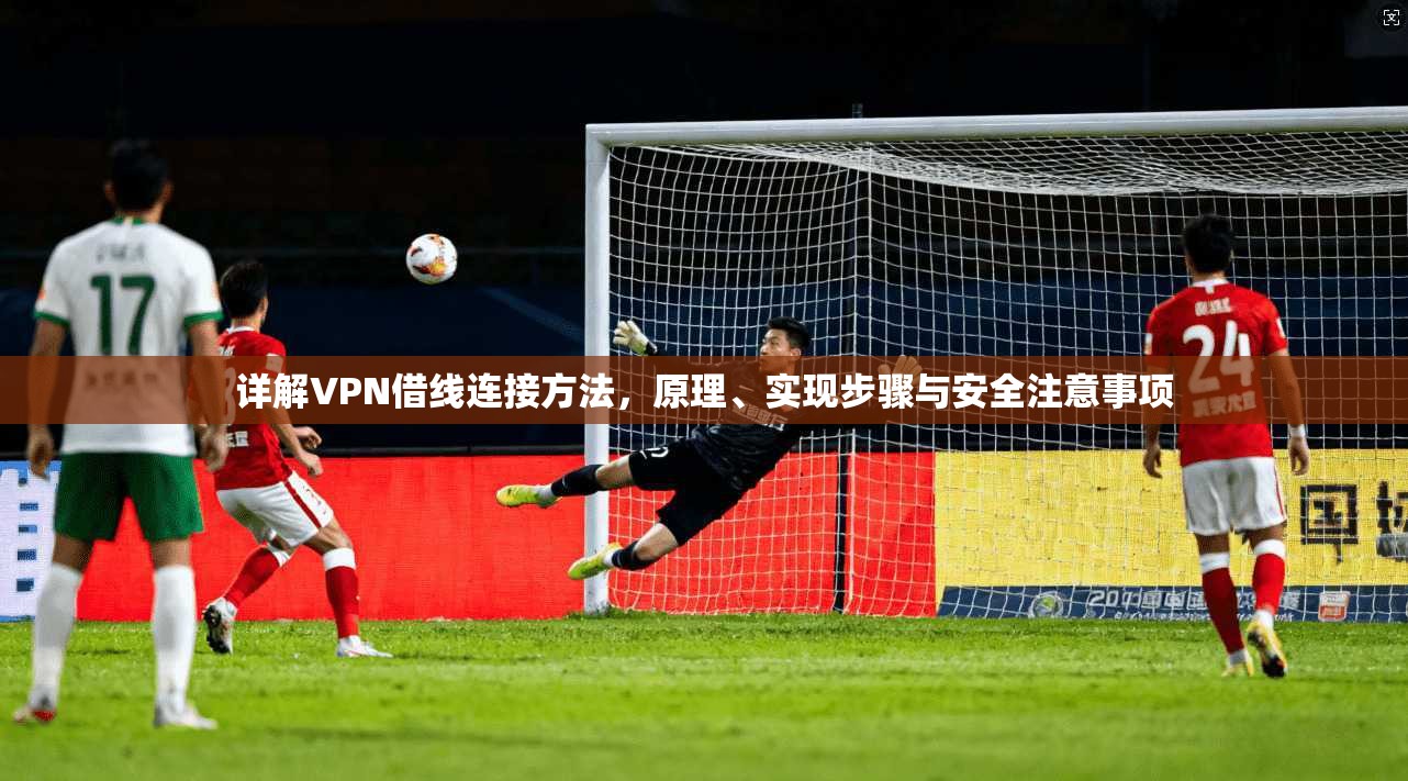 详解VPN借线连接方法，原理、实现步骤与安全注意事项