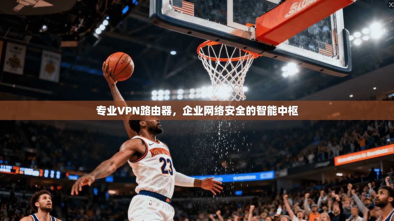 专业VPN路由器，企业网络安全的智能中枢