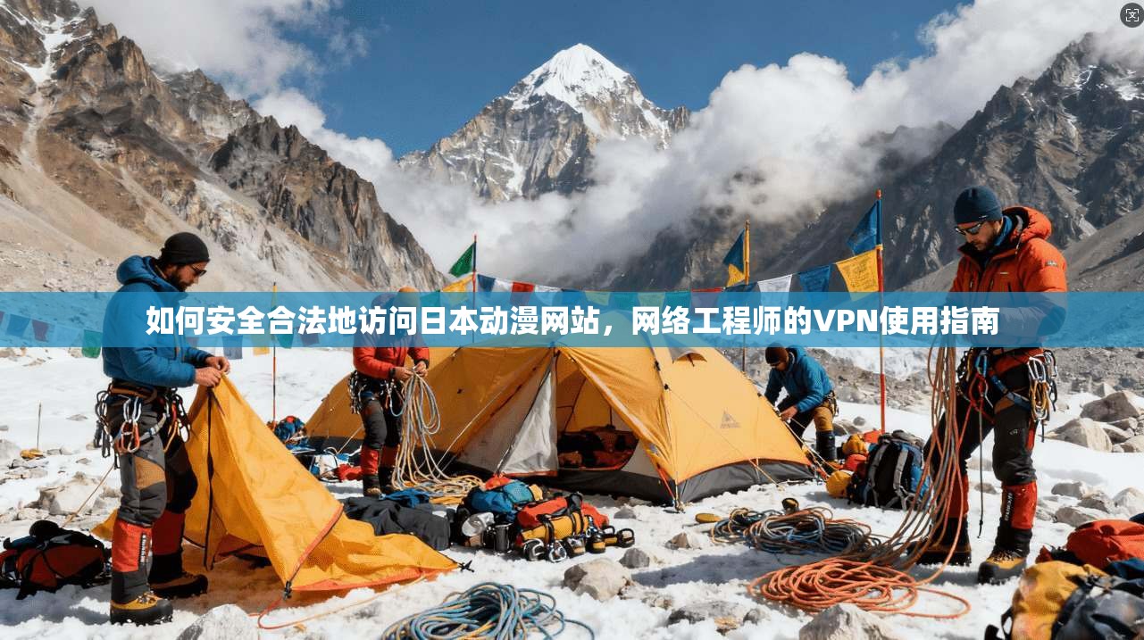 如何安全合法地访问日本动漫网站，网络工程师的VPN使用指南