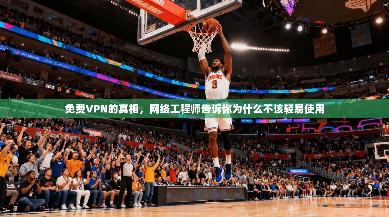 免费VPN的真相，网络工程师告诉你为什么不该轻易使用