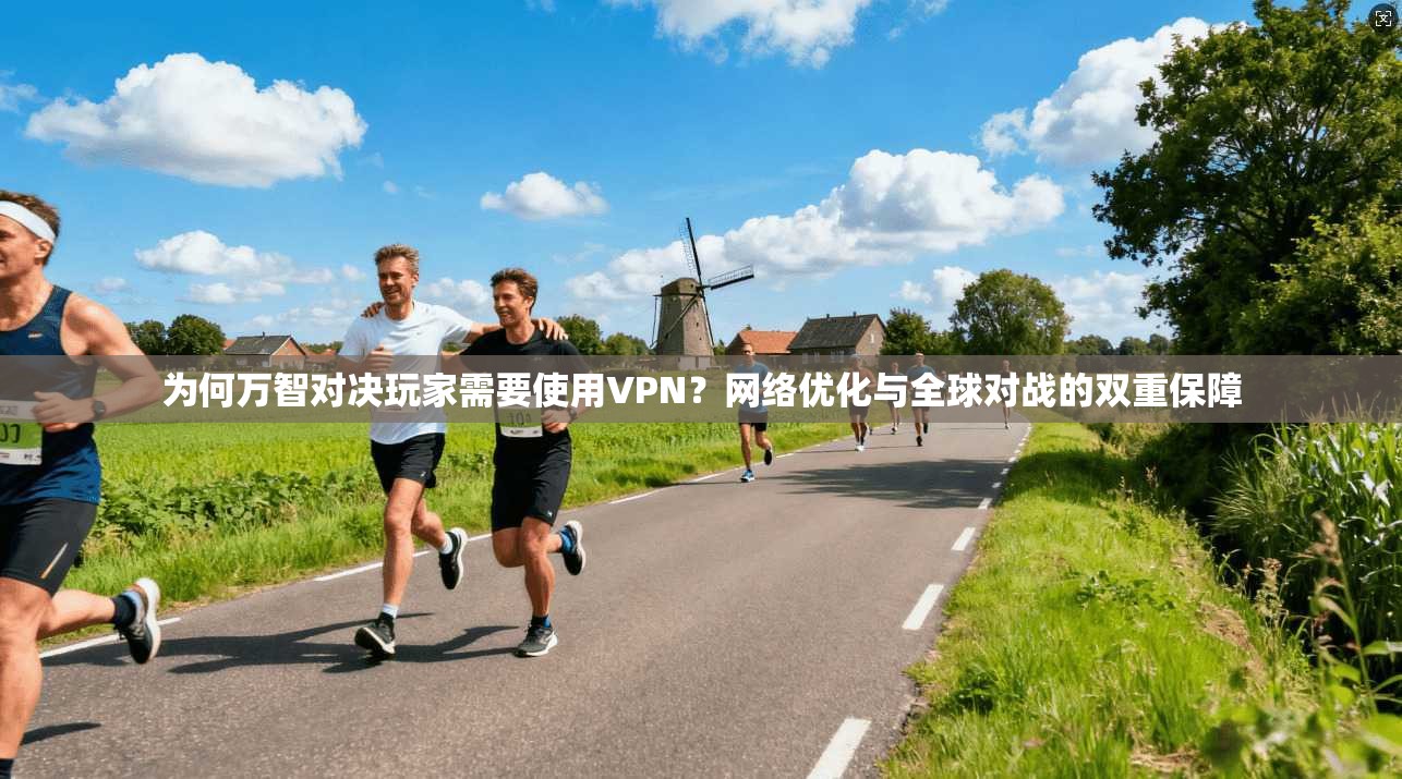 为何万智对决玩家需要使用VPN？网络优化与全球对战的双重保障