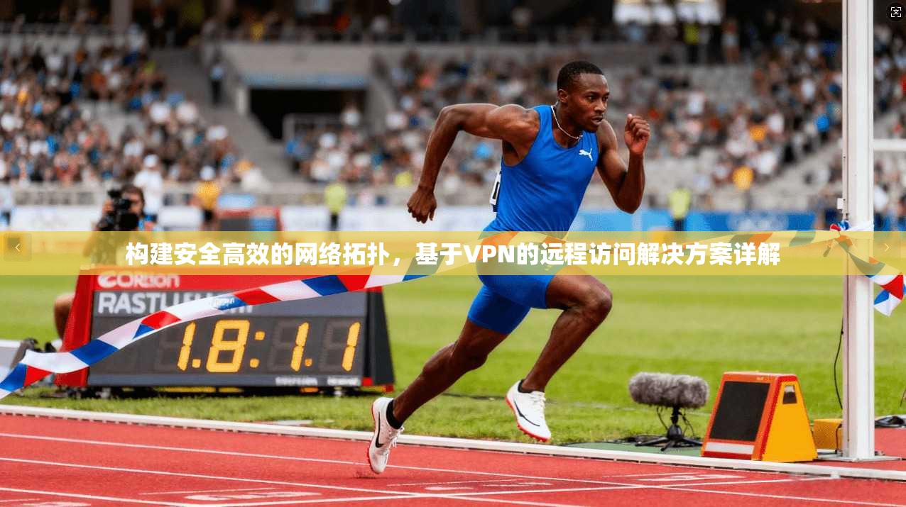 构建安全高效的网络拓扑，基于VPN的远程访问解决方案详解