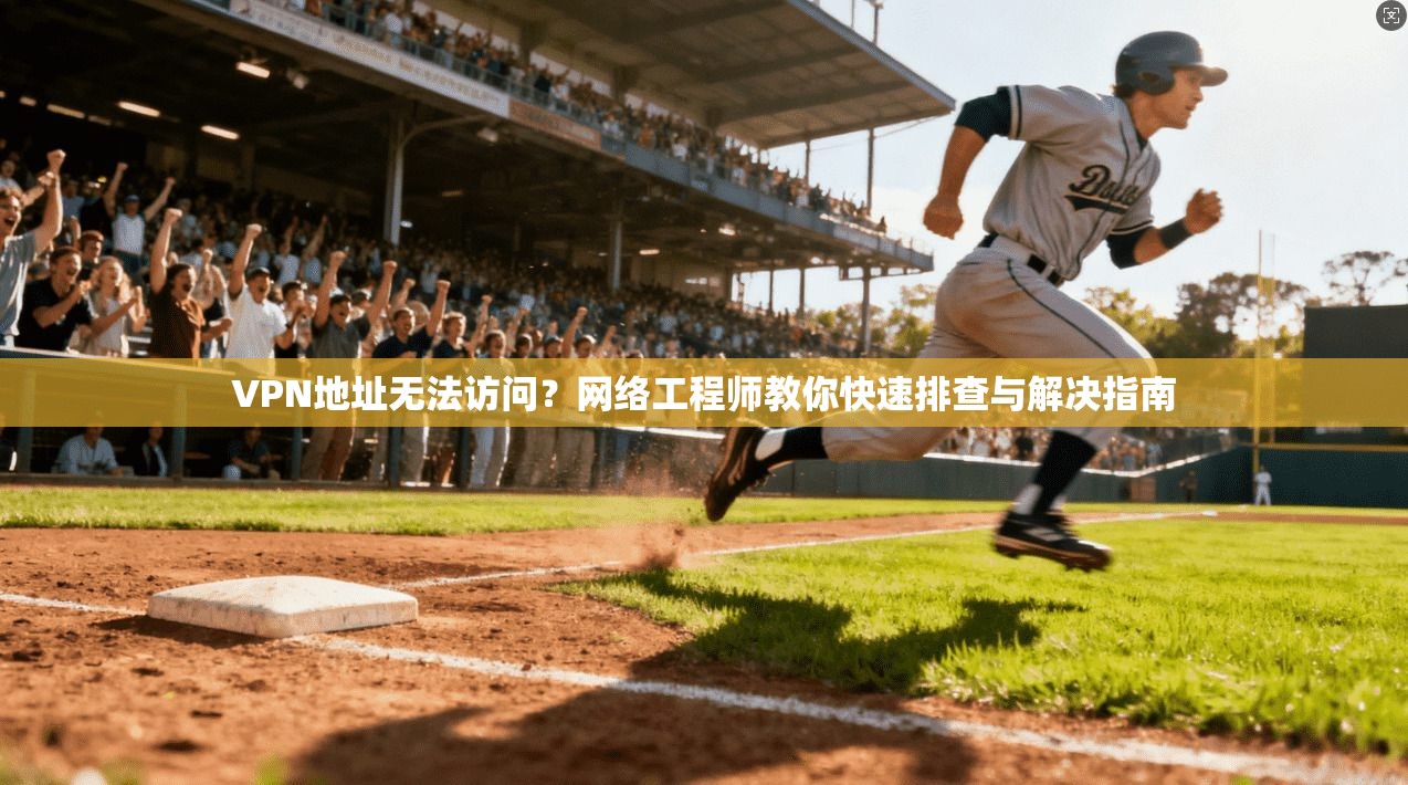 VPN地址无法访问？网络工程师教你快速排查与解决指南