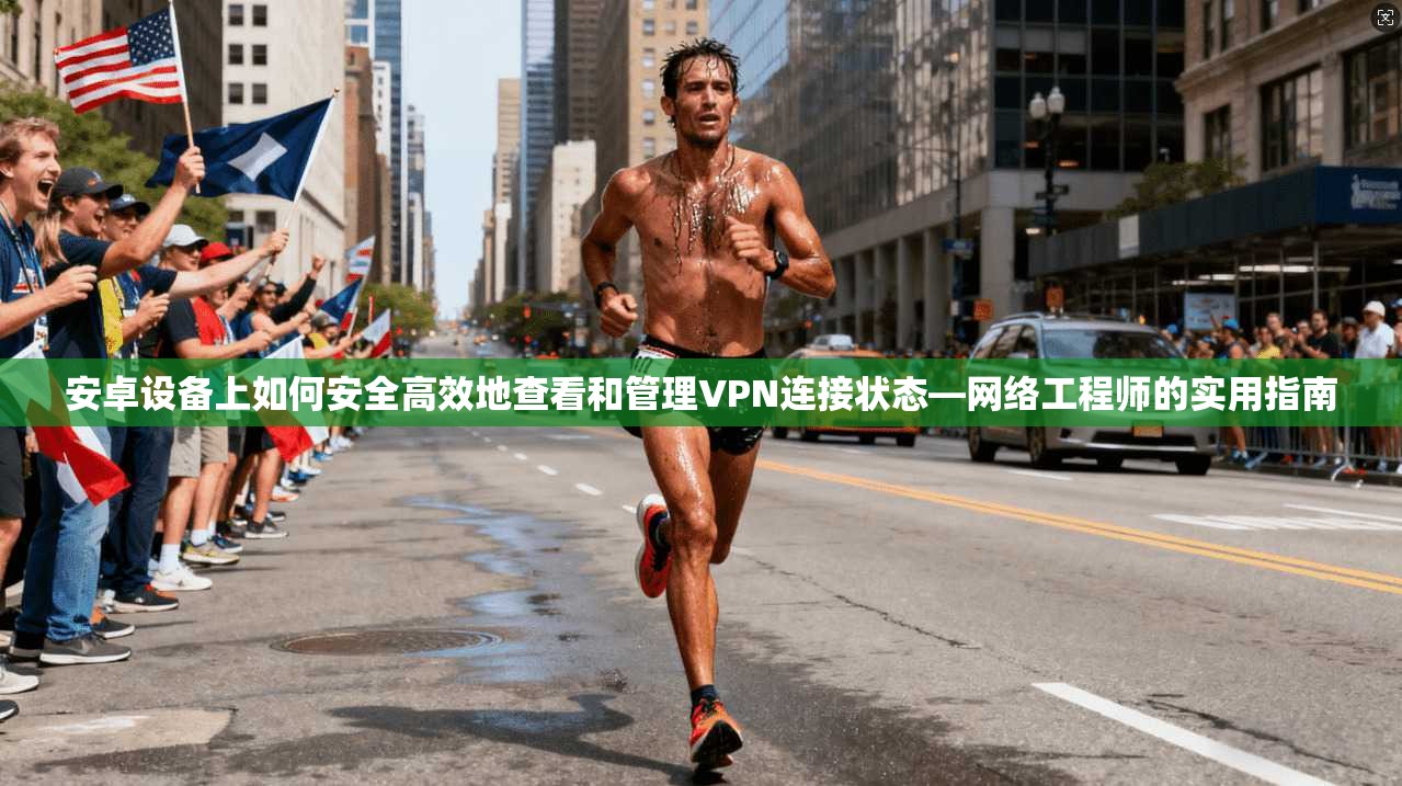 安卓设备上如何安全高效地查看和管理VPN连接状态—网络工程师的实用指南