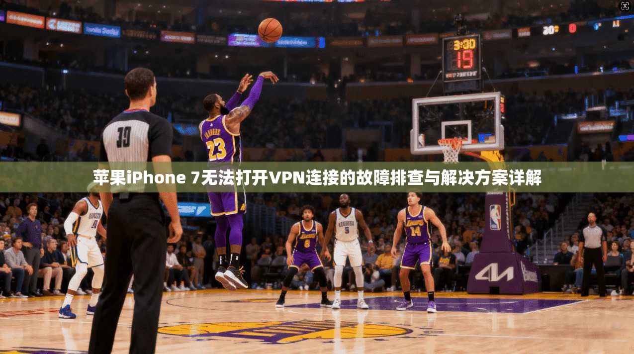 苹果iPhone 7无法打开VPN连接的故障排查与解决方案详解
