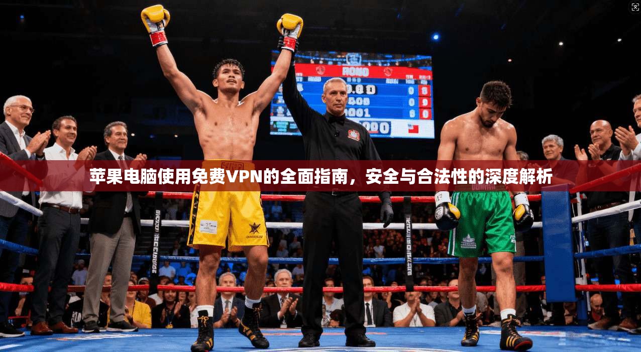 苹果电脑使用免费VPN的全面指南，安全与合法性的深度解析