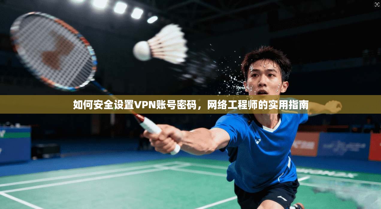 如何安全设置VPN账号密码，网络工程师的实用指南