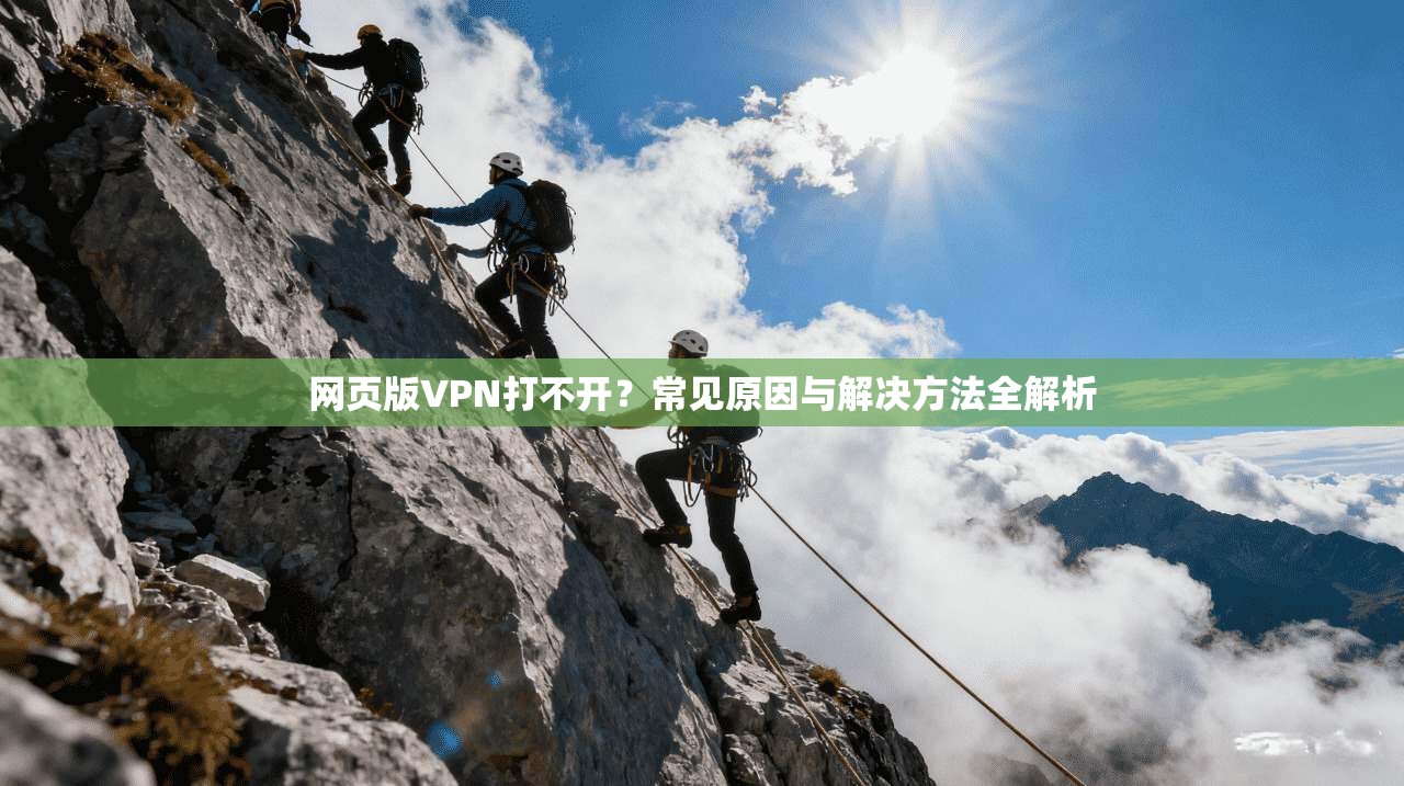 网页版VPN打不开？常见原因与解决方法全解析