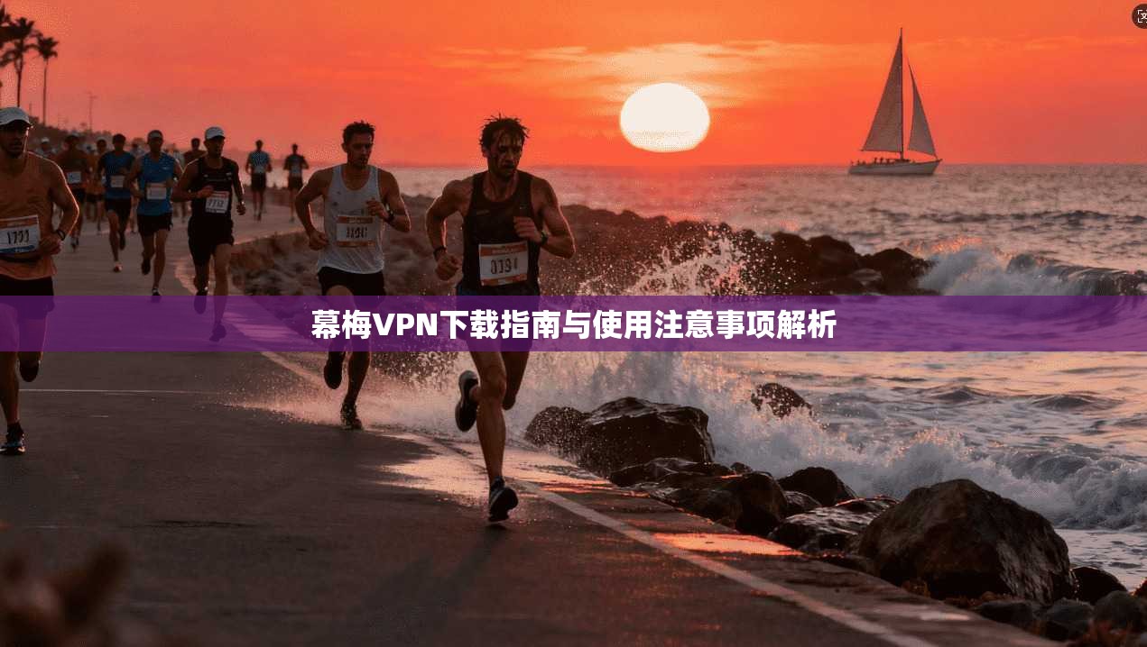 幕梅VPN下载指南与使用注意事项解析