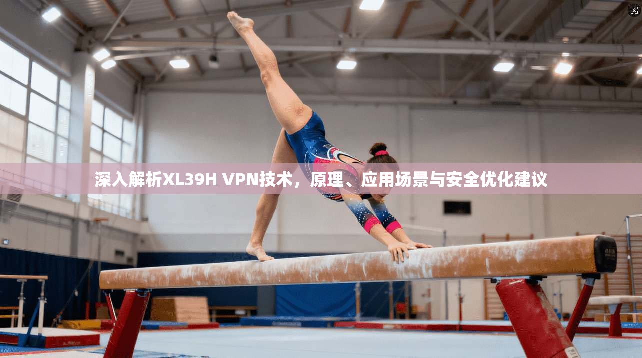 深入解析XL39H VPN技术，原理、应用场景与安全优化建议