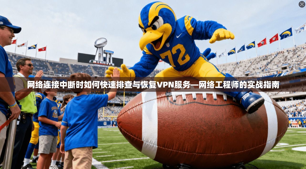 网络连接中断时如何快速排查与恢复VPN服务—网络工程师的实战指南