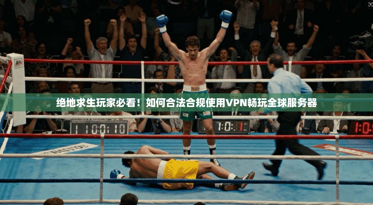 绝地求生玩家必看！如何合法合规使用VPN畅玩全球服务器