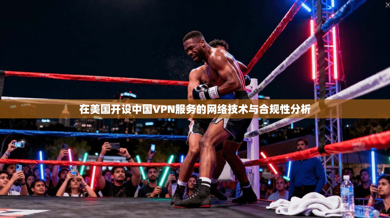 在美国开设中国VPN服务的网络技术与合规性分析