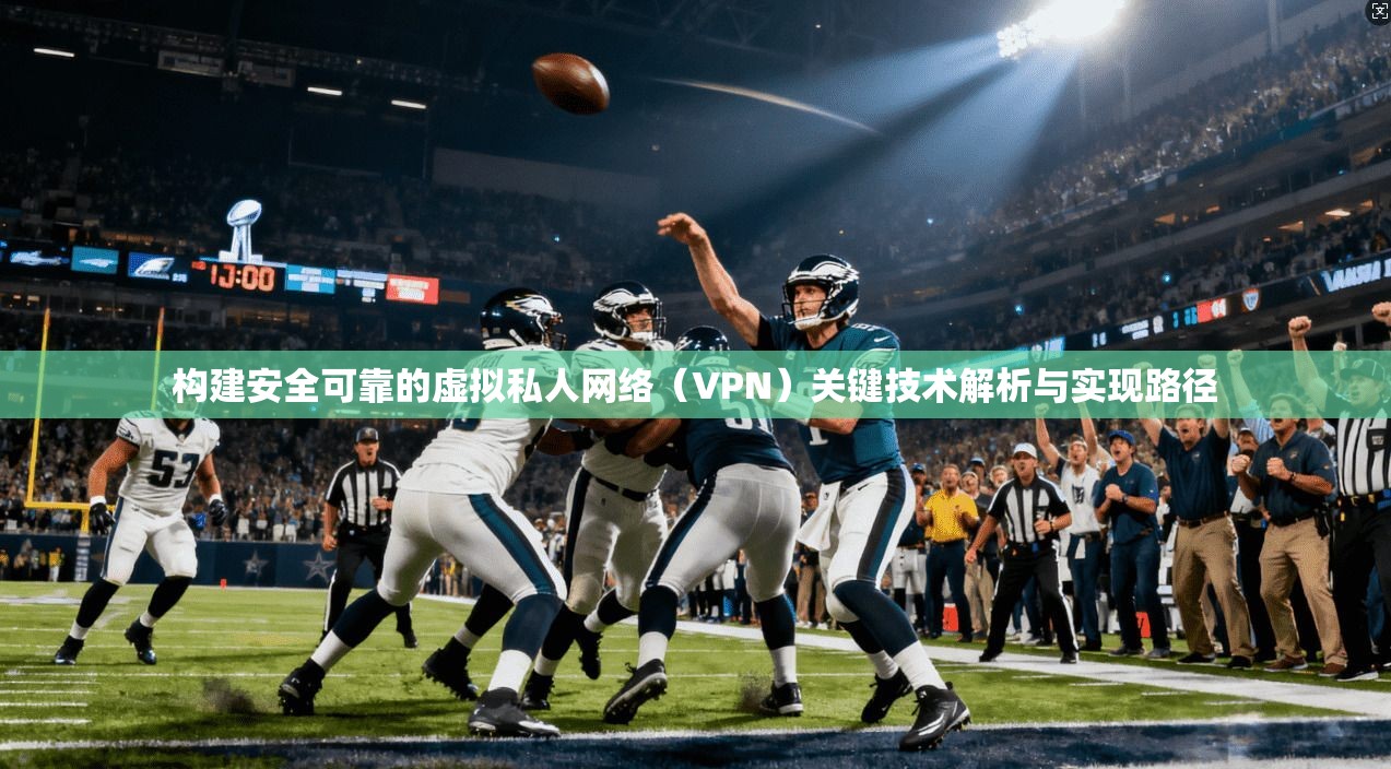 构建安全可靠的虚拟私人网络（VPN）关键技术解析与实现路径
