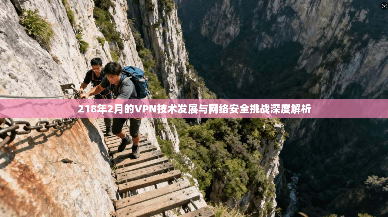 218年2月的VPN技术发展与网络安全挑战深度解析