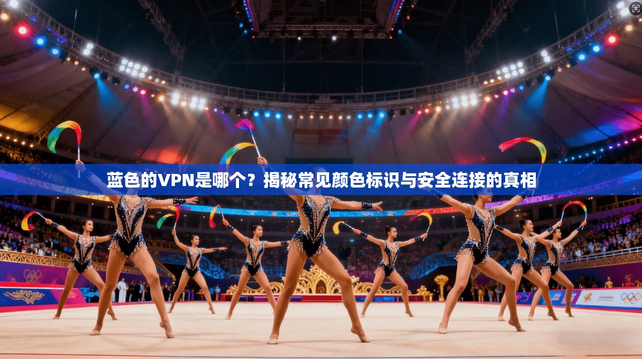 蓝色的VPN是哪个？揭秘常见颜色标识与安全连接的真相
