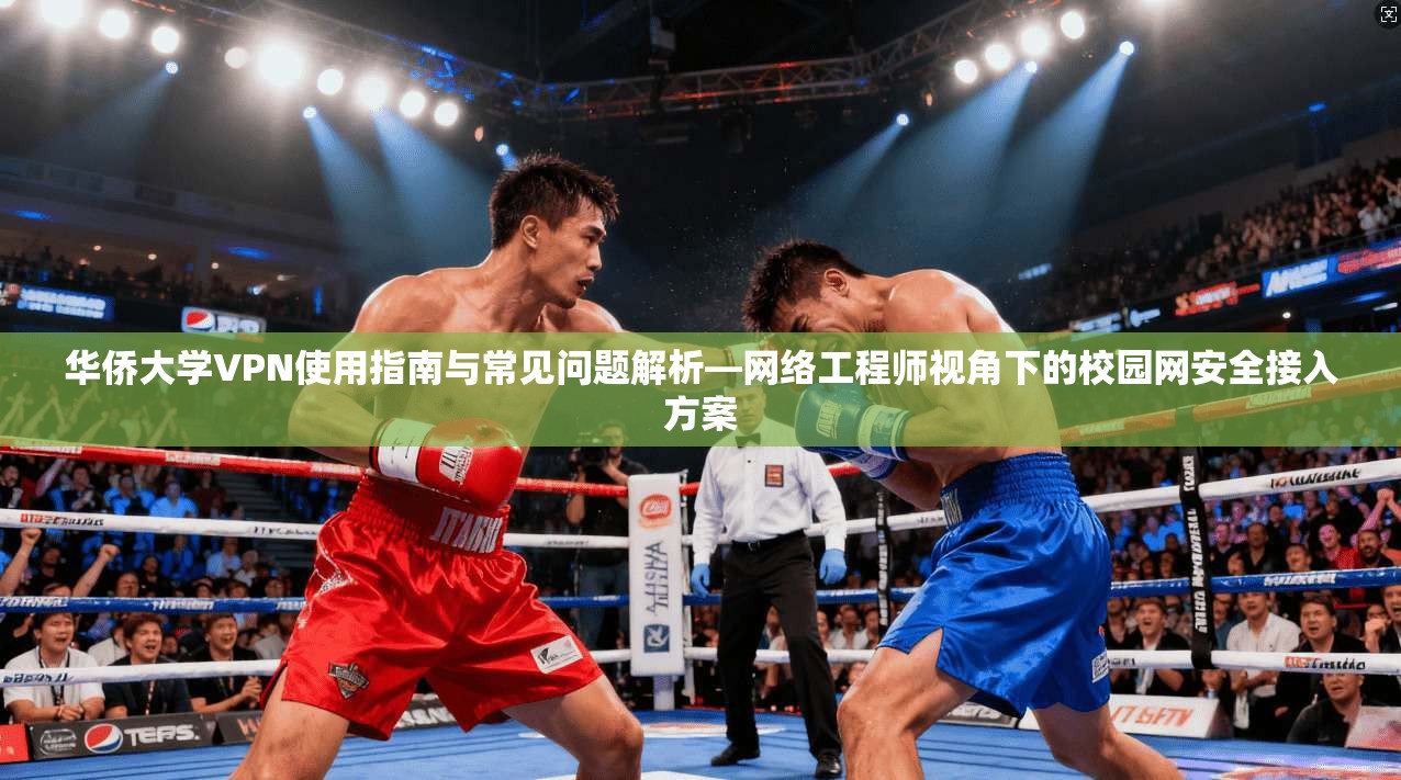 华侨大学VPN使用指南与常见问题解析—网络工程师视角下的校园网安全接入方案