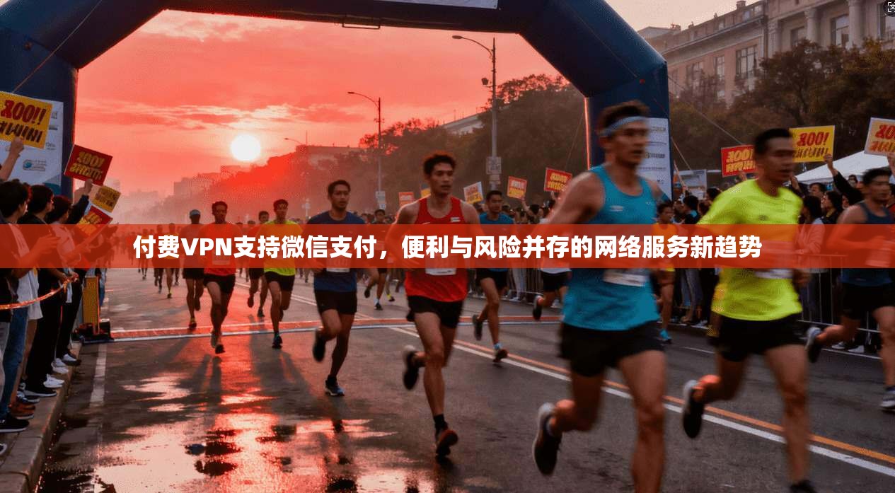 付费VPN支持微信支付，便利与风险并存的网络服务新趋势