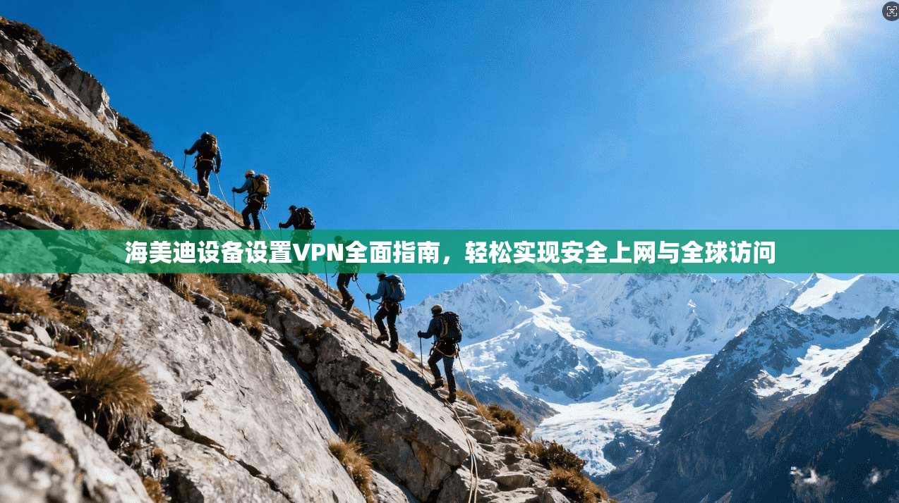 海美迪设备设置VPN全面指南，轻松实现安全上网与全球访问